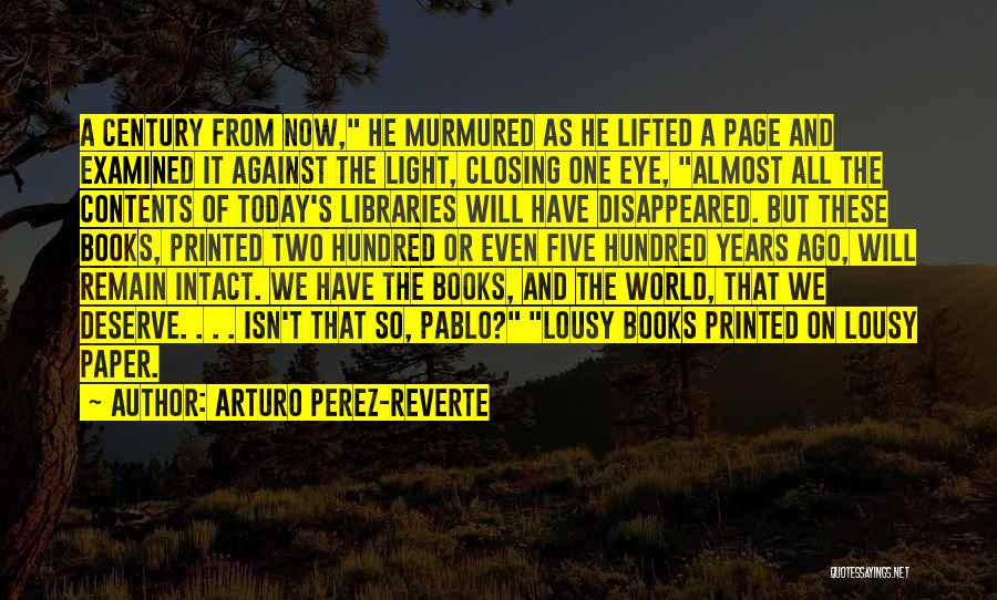 Arturo Perez-Reverte Quotes: A Century From Now, He Murmured As He Lifted A Page And Examined It Against The Light, Closing One Eye,