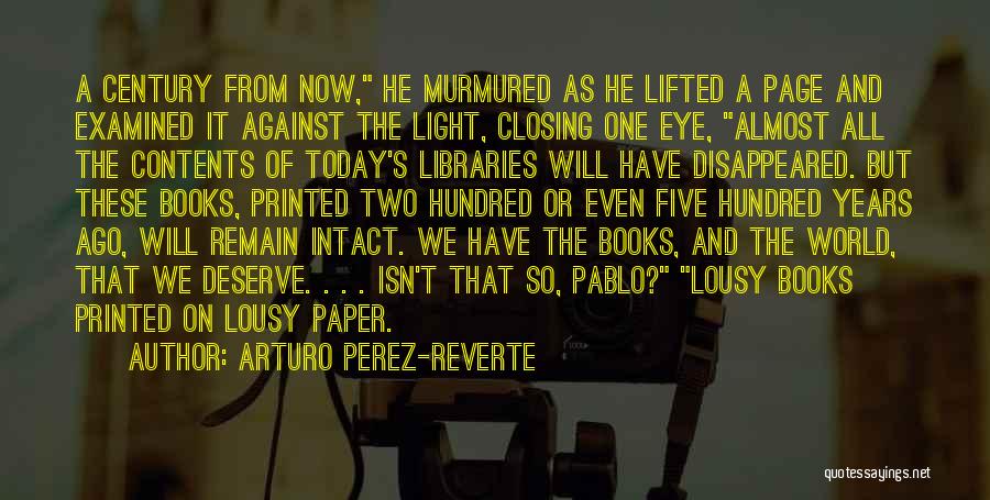 Arturo Perez-Reverte Quotes: A Century From Now, He Murmured As He Lifted A Page And Examined It Against The Light, Closing One Eye,