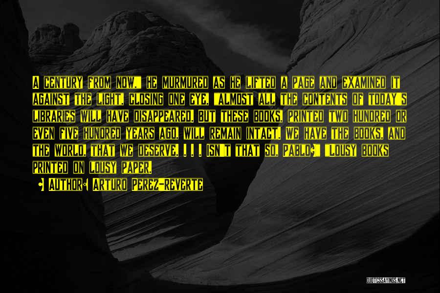 Arturo Perez-Reverte Quotes: A Century From Now, He Murmured As He Lifted A Page And Examined It Against The Light, Closing One Eye,