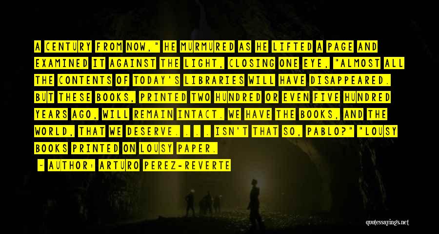 Arturo Perez-Reverte Quotes: A Century From Now, He Murmured As He Lifted A Page And Examined It Against The Light, Closing One Eye,