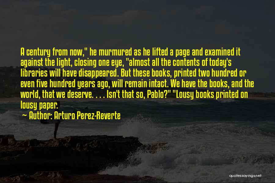 Arturo Perez-Reverte Quotes: A Century From Now, He Murmured As He Lifted A Page And Examined It Against The Light, Closing One Eye,