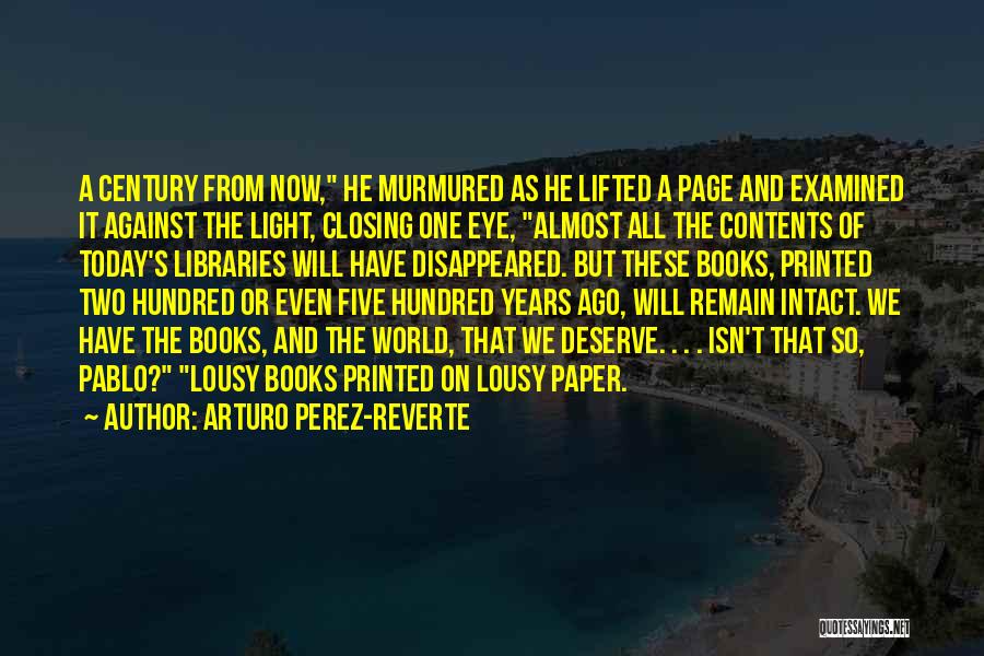Arturo Perez-Reverte Quotes: A Century From Now, He Murmured As He Lifted A Page And Examined It Against The Light, Closing One Eye,