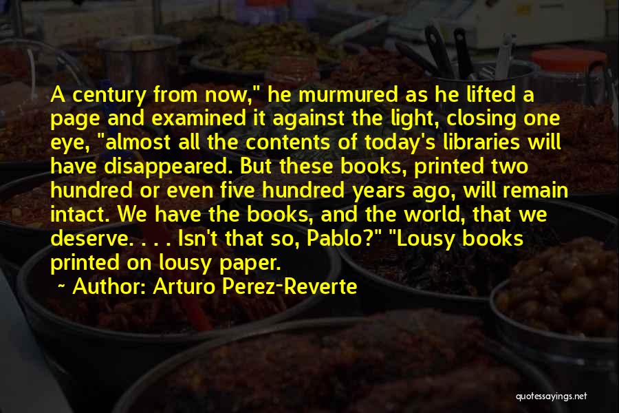 Arturo Perez-Reverte Quotes: A Century From Now, He Murmured As He Lifted A Page And Examined It Against The Light, Closing One Eye,