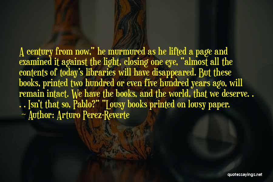 Arturo Perez-Reverte Quotes: A Century From Now, He Murmured As He Lifted A Page And Examined It Against The Light, Closing One Eye,