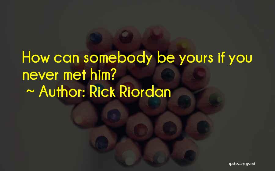 Rick Riordan Quotes: How Can Somebody Be Yours If You Never Met Him?