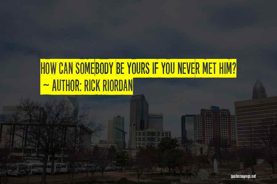 Rick Riordan Quotes: How Can Somebody Be Yours If You Never Met Him?