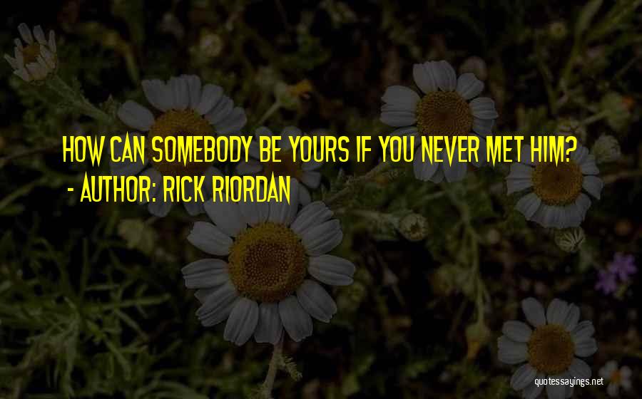 Rick Riordan Quotes: How Can Somebody Be Yours If You Never Met Him?