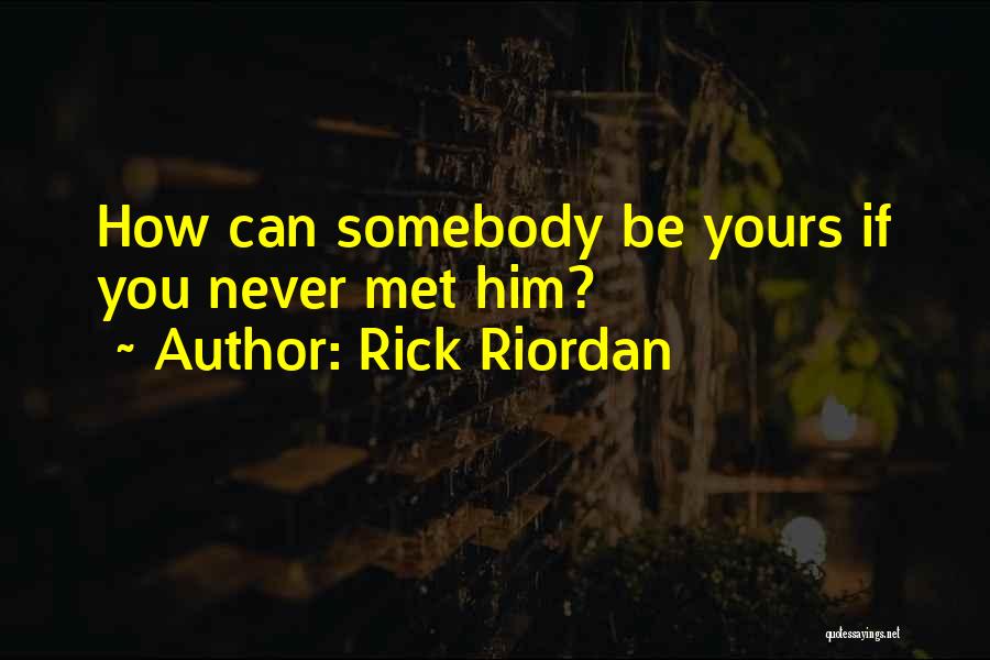 Rick Riordan Quotes: How Can Somebody Be Yours If You Never Met Him?