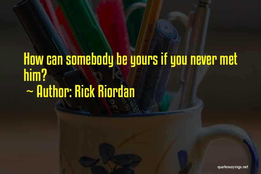 Rick Riordan Quotes: How Can Somebody Be Yours If You Never Met Him?