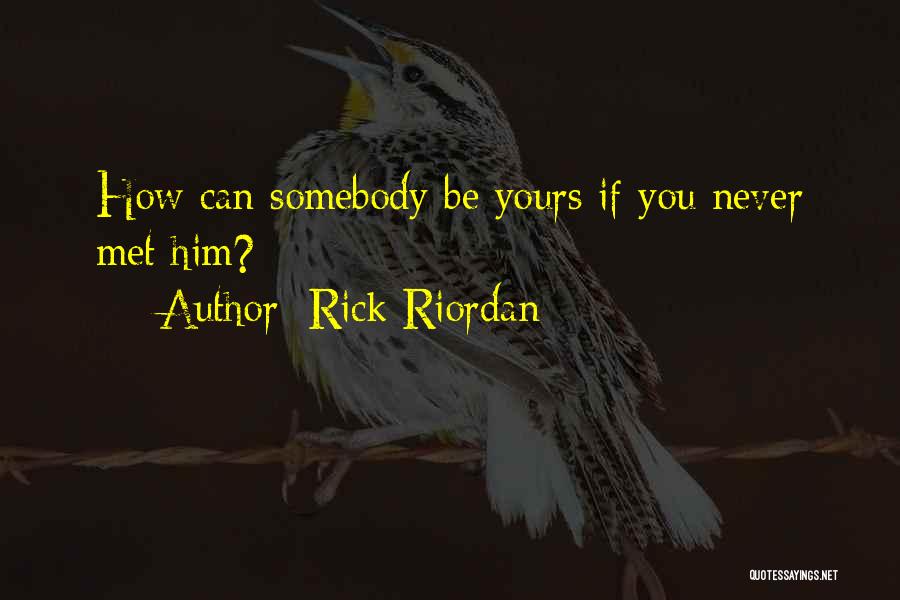 Rick Riordan Quotes: How Can Somebody Be Yours If You Never Met Him?