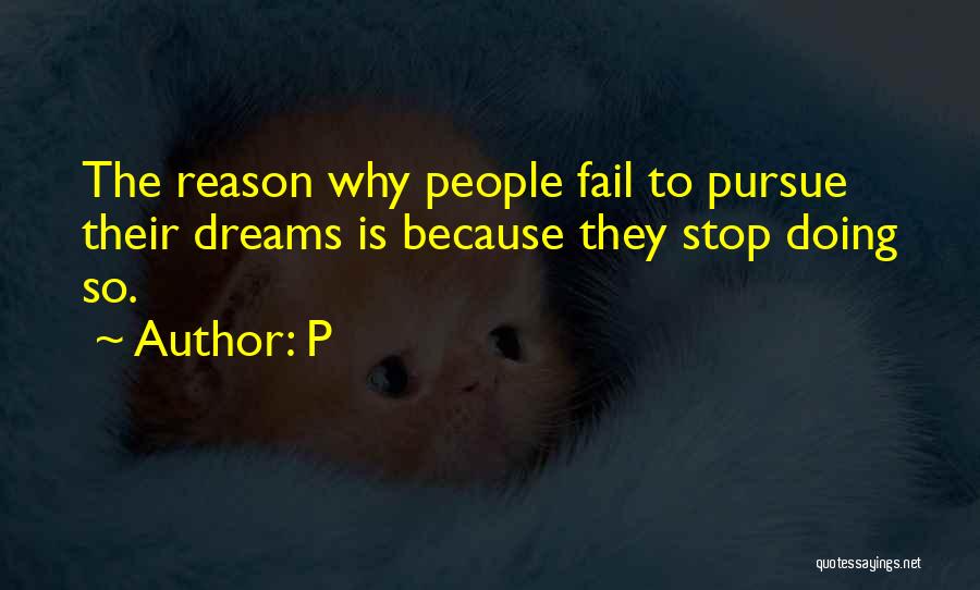 P Quotes: The Reason Why People Fail To Pursue Their Dreams Is Because They Stop Doing So.