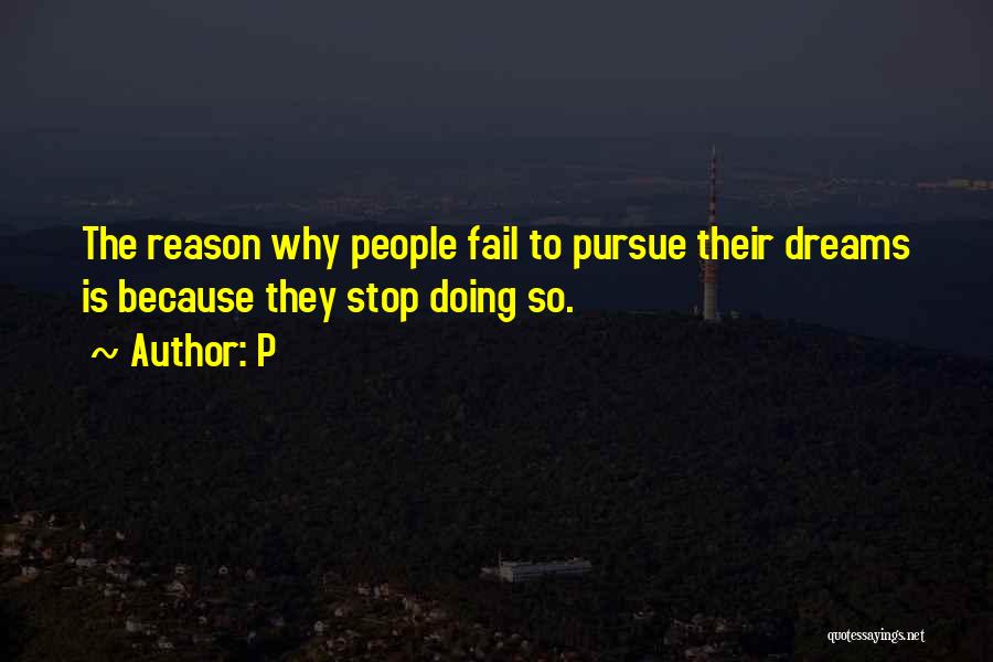 P Quotes: The Reason Why People Fail To Pursue Their Dreams Is Because They Stop Doing So.
