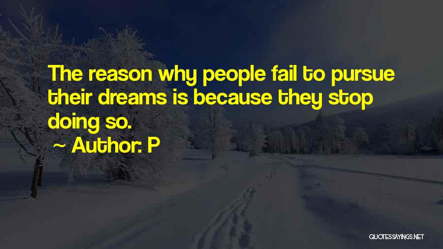 P Quotes: The Reason Why People Fail To Pursue Their Dreams Is Because They Stop Doing So.