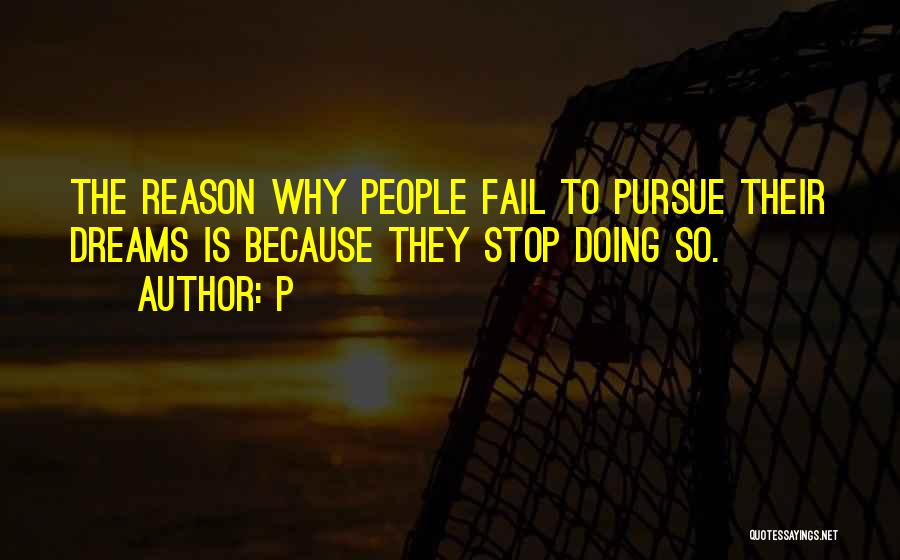 P Quotes: The Reason Why People Fail To Pursue Their Dreams Is Because They Stop Doing So.