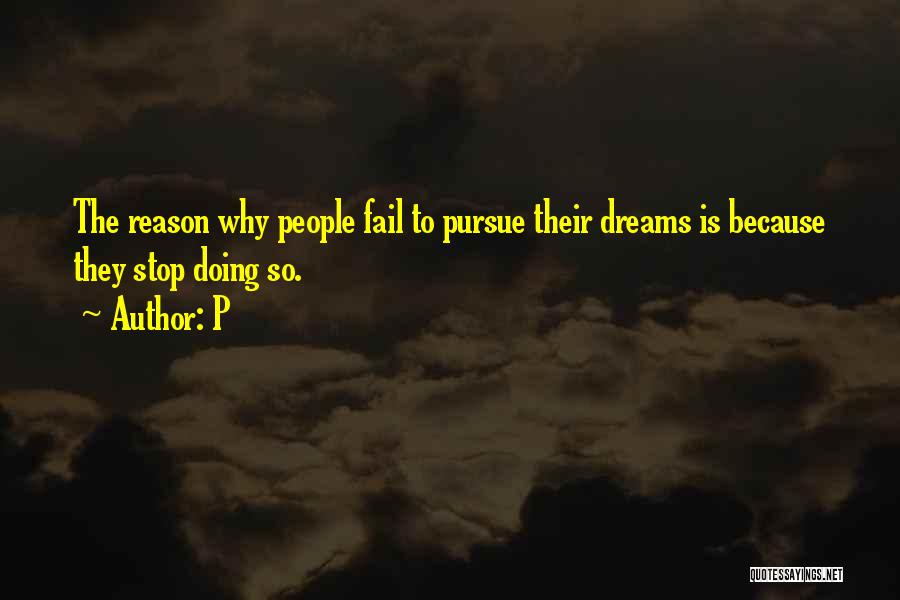 P Quotes: The Reason Why People Fail To Pursue Their Dreams Is Because They Stop Doing So.