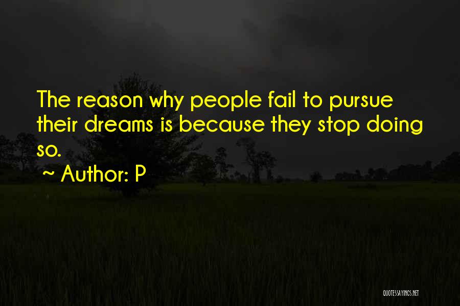 P Quotes: The Reason Why People Fail To Pursue Their Dreams Is Because They Stop Doing So.