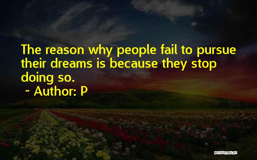 P Quotes: The Reason Why People Fail To Pursue Their Dreams Is Because They Stop Doing So.