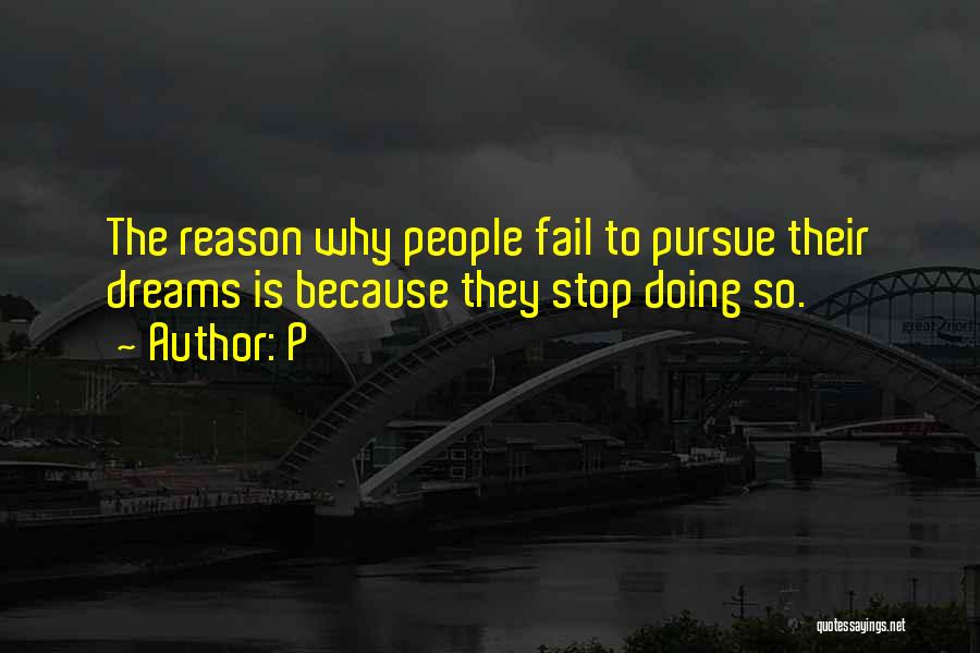 P Quotes: The Reason Why People Fail To Pursue Their Dreams Is Because They Stop Doing So.