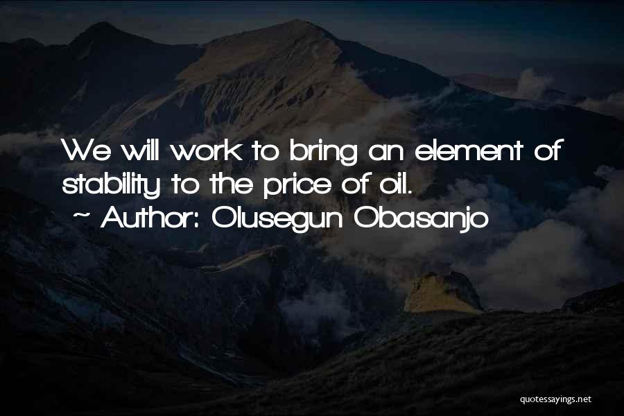 Olusegun Obasanjo Quotes: We Will Work To Bring An Element Of Stability To The Price Of Oil.