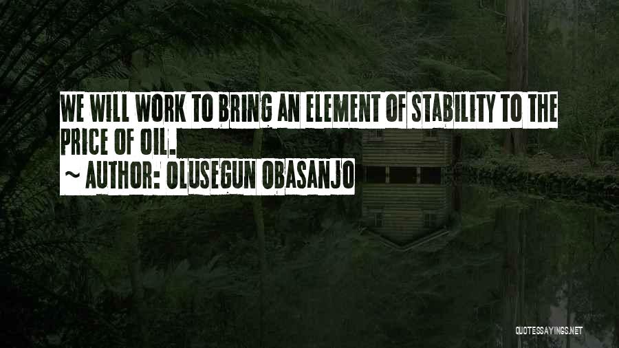 Olusegun Obasanjo Quotes: We Will Work To Bring An Element Of Stability To The Price Of Oil.