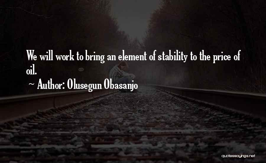 Olusegun Obasanjo Quotes: We Will Work To Bring An Element Of Stability To The Price Of Oil.