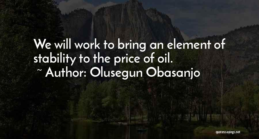 Olusegun Obasanjo Quotes: We Will Work To Bring An Element Of Stability To The Price Of Oil.