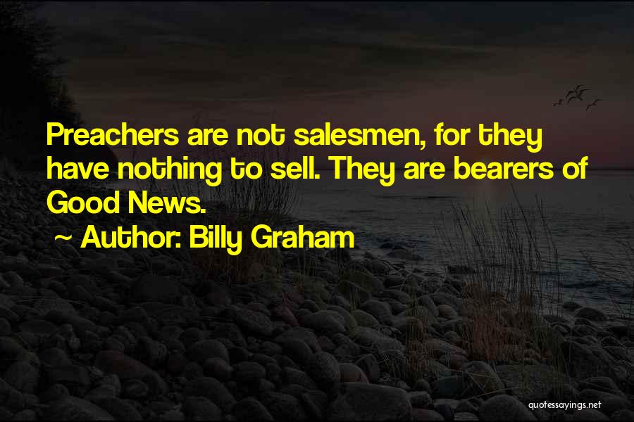 Billy Graham Quotes: Preachers Are Not Salesmen, For They Have Nothing To Sell. They Are Bearers Of Good News.