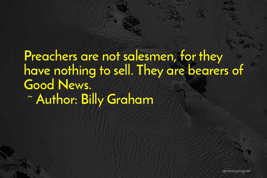 Billy Graham Quotes: Preachers Are Not Salesmen, For They Have Nothing To Sell. They Are Bearers Of Good News.