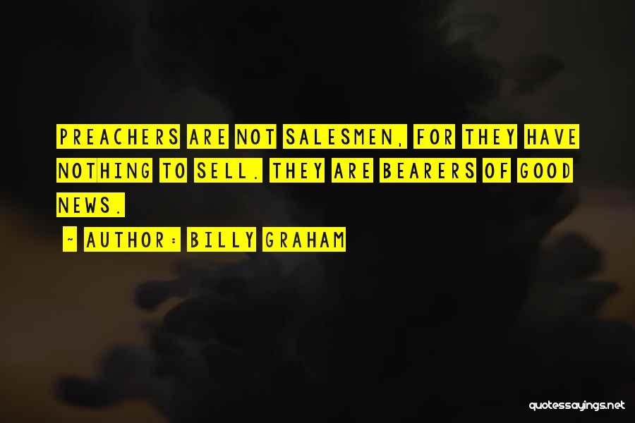 Billy Graham Quotes: Preachers Are Not Salesmen, For They Have Nothing To Sell. They Are Bearers Of Good News.