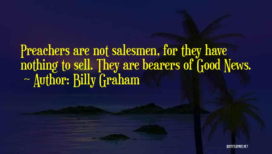 Billy Graham Quotes: Preachers Are Not Salesmen, For They Have Nothing To Sell. They Are Bearers Of Good News.