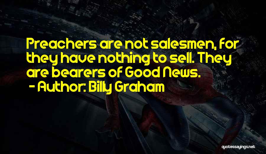 Billy Graham Quotes: Preachers Are Not Salesmen, For They Have Nothing To Sell. They Are Bearers Of Good News.