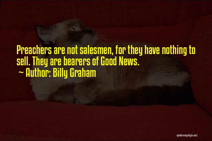 Billy Graham Quotes: Preachers Are Not Salesmen, For They Have Nothing To Sell. They Are Bearers Of Good News.