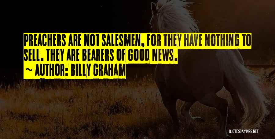 Billy Graham Quotes: Preachers Are Not Salesmen, For They Have Nothing To Sell. They Are Bearers Of Good News.
