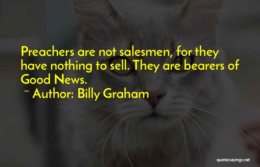 Billy Graham Quotes: Preachers Are Not Salesmen, For They Have Nothing To Sell. They Are Bearers Of Good News.