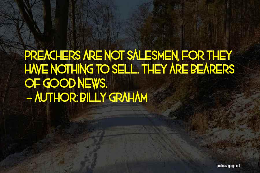 Billy Graham Quotes: Preachers Are Not Salesmen, For They Have Nothing To Sell. They Are Bearers Of Good News.