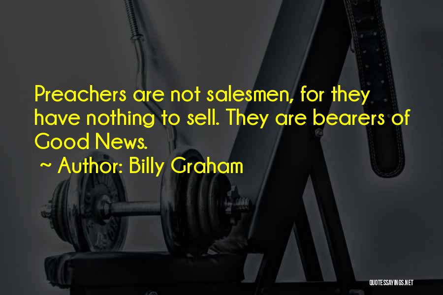 Billy Graham Quotes: Preachers Are Not Salesmen, For They Have Nothing To Sell. They Are Bearers Of Good News.