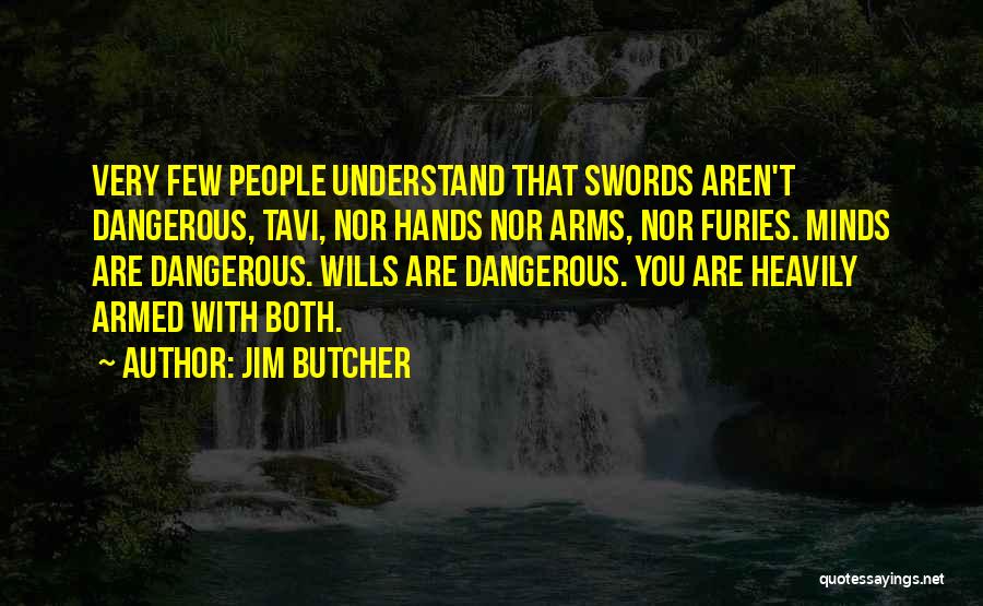 Jim Butcher Quotes: Very Few People Understand That Swords Aren't Dangerous, Tavi, Nor Hands Nor Arms, Nor Furies. Minds Are Dangerous. Wills Are