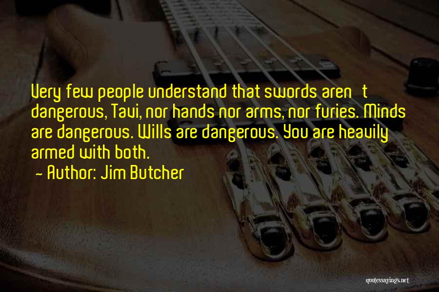 Jim Butcher Quotes: Very Few People Understand That Swords Aren't Dangerous, Tavi, Nor Hands Nor Arms, Nor Furies. Minds Are Dangerous. Wills Are