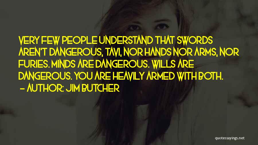 Jim Butcher Quotes: Very Few People Understand That Swords Aren't Dangerous, Tavi, Nor Hands Nor Arms, Nor Furies. Minds Are Dangerous. Wills Are