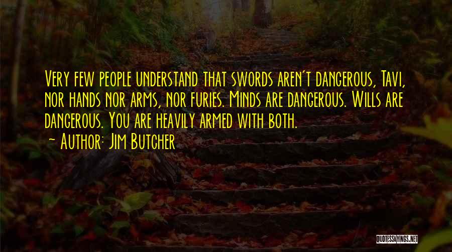 Jim Butcher Quotes: Very Few People Understand That Swords Aren't Dangerous, Tavi, Nor Hands Nor Arms, Nor Furies. Minds Are Dangerous. Wills Are