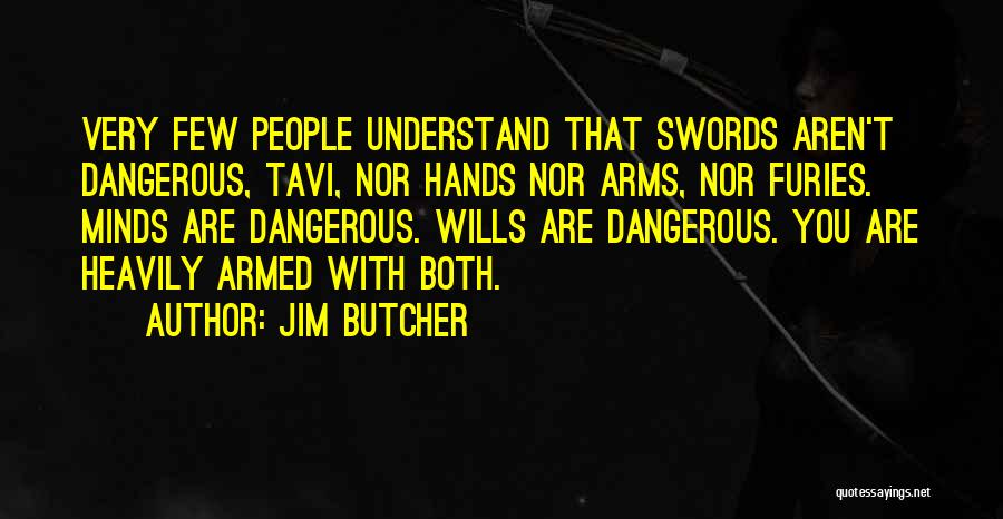 Jim Butcher Quotes: Very Few People Understand That Swords Aren't Dangerous, Tavi, Nor Hands Nor Arms, Nor Furies. Minds Are Dangerous. Wills Are