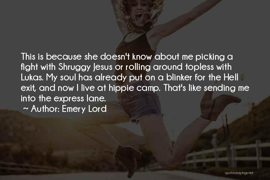 Emery Lord Quotes: This Is Because She Doesn't Know About Me Picking A Fight With Shruggy Jesus Or Rolling Around Topless With Lukas.