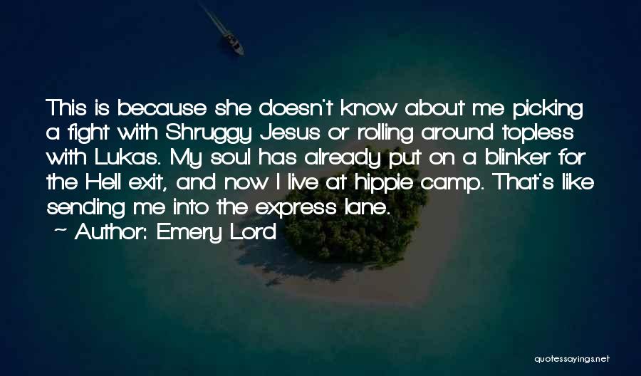 Emery Lord Quotes: This Is Because She Doesn't Know About Me Picking A Fight With Shruggy Jesus Or Rolling Around Topless With Lukas.