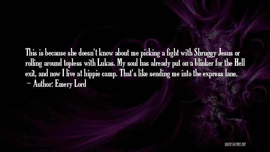 Emery Lord Quotes: This Is Because She Doesn't Know About Me Picking A Fight With Shruggy Jesus Or Rolling Around Topless With Lukas.