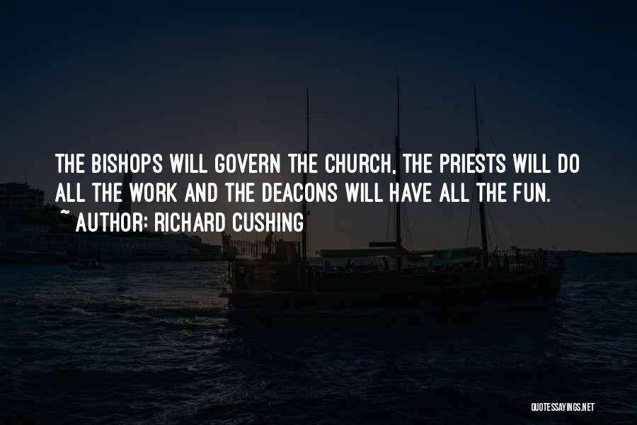 Richard Cushing Quotes: The Bishops Will Govern The Church, The Priests Will Do All The Work And The Deacons Will Have All The