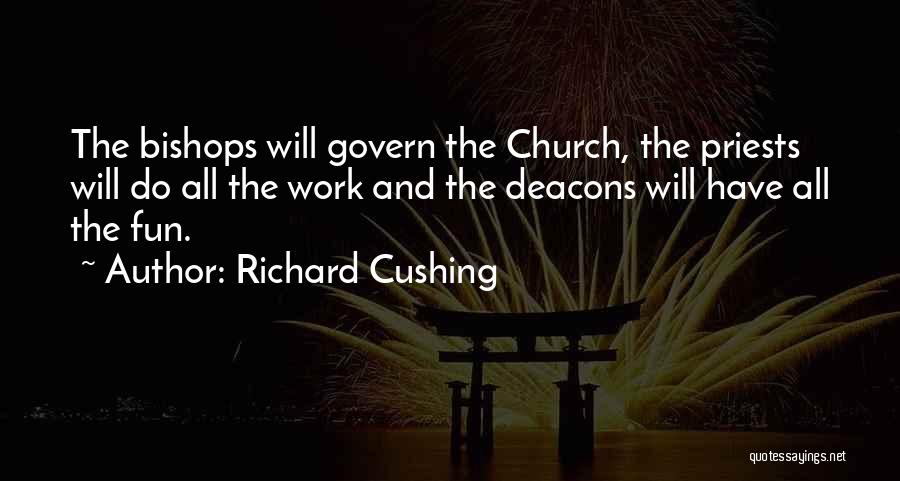 Richard Cushing Quotes: The Bishops Will Govern The Church, The Priests Will Do All The Work And The Deacons Will Have All The