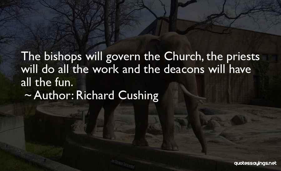 Richard Cushing Quotes: The Bishops Will Govern The Church, The Priests Will Do All The Work And The Deacons Will Have All The