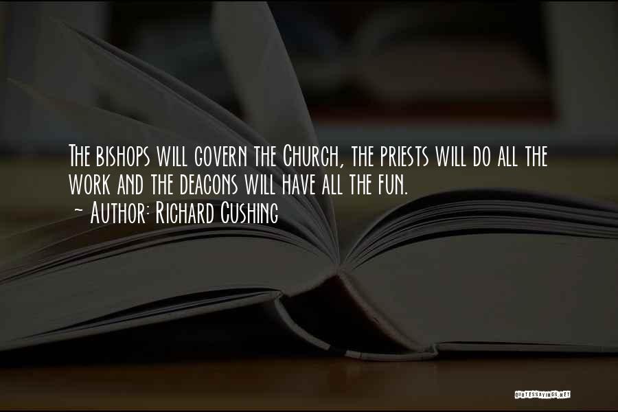 Richard Cushing Quotes: The Bishops Will Govern The Church, The Priests Will Do All The Work And The Deacons Will Have All The