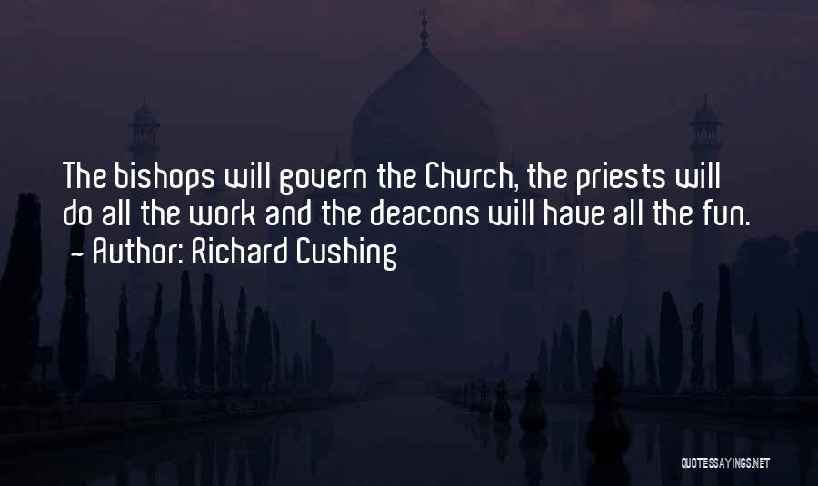 Richard Cushing Quotes: The Bishops Will Govern The Church, The Priests Will Do All The Work And The Deacons Will Have All The