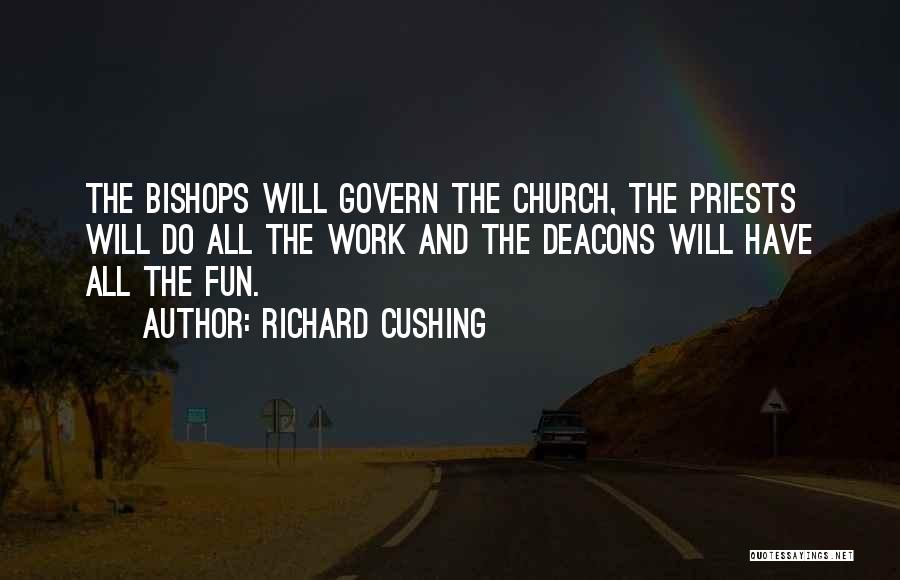 Richard Cushing Quotes: The Bishops Will Govern The Church, The Priests Will Do All The Work And The Deacons Will Have All The